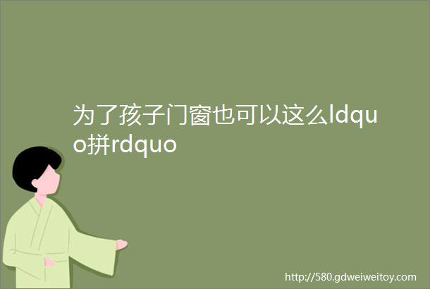 为了孩子门窗也可以这么ldquo拼rdquo