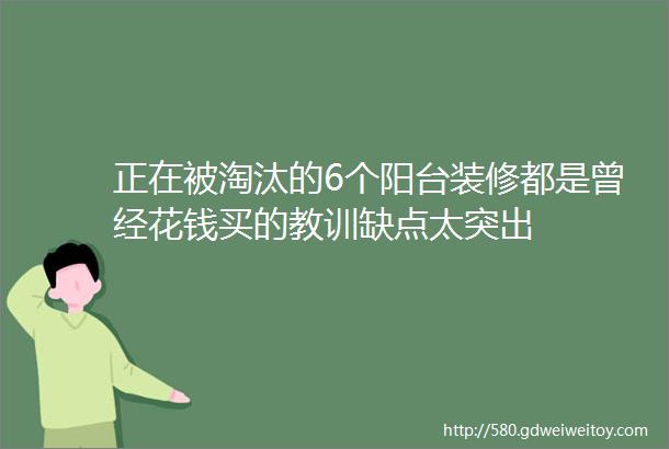 正在被淘汰的6个阳台装修都是曾经花钱买的教训缺点太突出